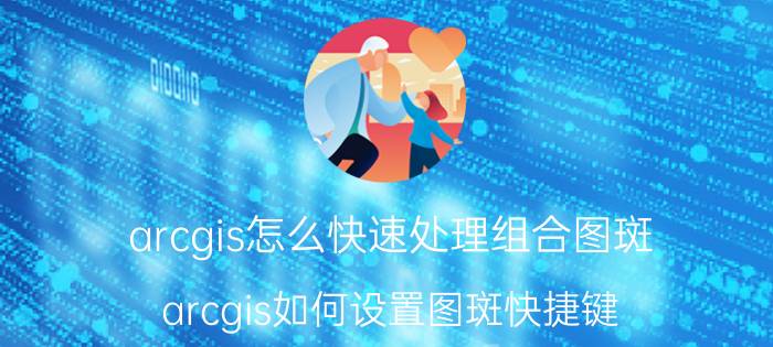 arcgis怎么快速处理组合图斑 arcgis如何设置图斑快捷键？